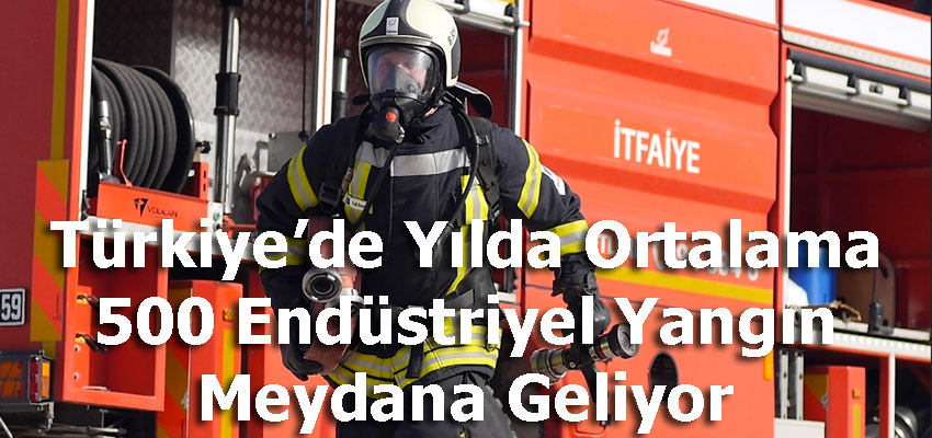 Türkiye’de Yılda Ortalama 500 Endüstriyel Yangın Meydana Geliyor